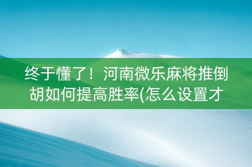 终于懂了！河南微乐麻将推倒胡如何提高胜率(怎么设置才能赢)