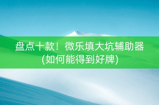 盘点十款！微乐填大坑辅助器(如何能得到好牌)