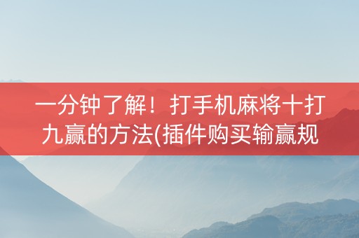 一分钟了解！打手机麻将十打九赢的方法(插件购买输赢规律)