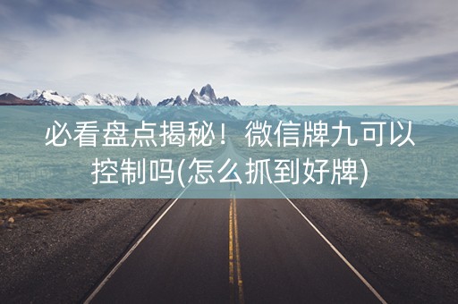 必看盘点揭秘！微信牌九可以控制吗(怎么抓到好牌)