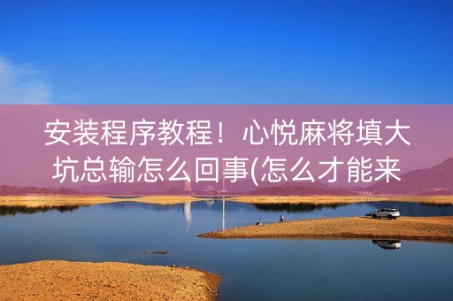 安装程序教程！心悦麻将填大坑总输怎么回事(怎么才能来好牌)