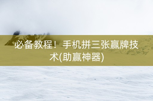 必备教程！手机拼三张赢牌技术(助赢神器)