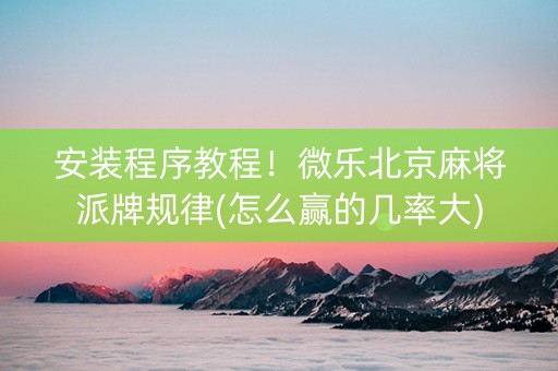 安装程序教程！微乐北京麻将派牌规律(怎么赢的几率大)