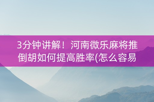 3分钟讲解！河南微乐麻将推倒胡如何提高胜率(怎么容易赢)