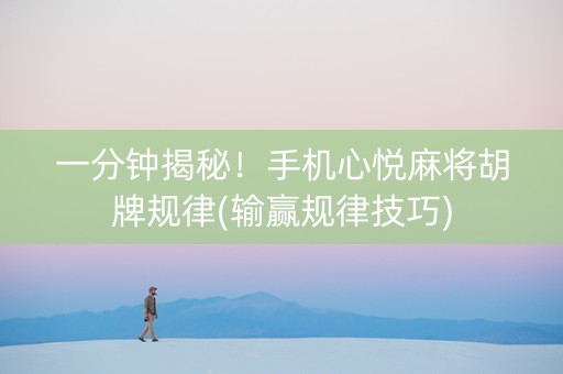 一分钟揭秘！手机心悦麻将胡牌规律(输赢规律技巧)
