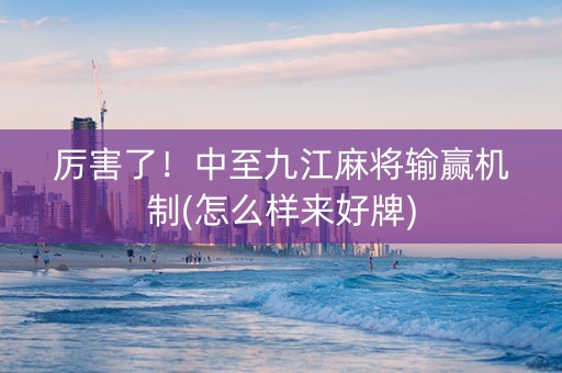 厉害了！中至九江麻将输赢机制(怎么样来好牌)