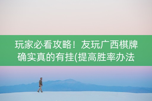 玩家必看攻略！友玩广西棋牌确实真的有挂(提高胜率办法)