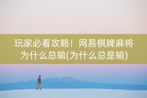 玩家必看攻略！网易棋牌麻将为什么总输(为什么总是输)