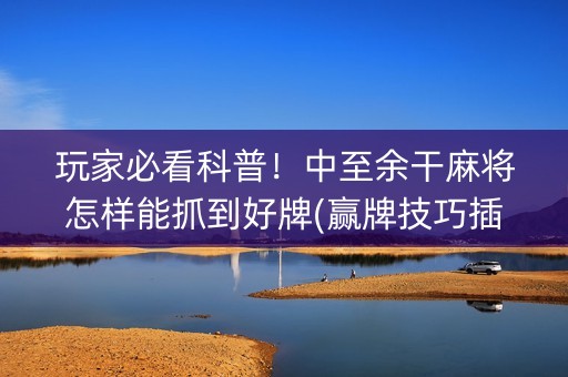 玩家必看科普！中至余干麻将怎样能抓到好牌(赢牌技巧插件安装)