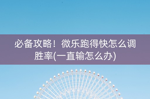 必备攻略！微乐跑得快怎么调胜率(一直输怎么办)
