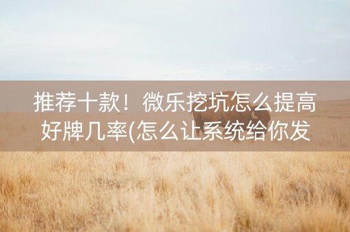 推荐十款！微乐挖坑怎么提高好牌几率(怎么让系统给你发好牌)