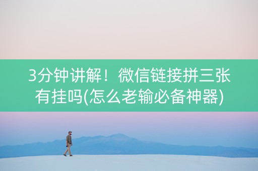 3分钟讲解！微信链接拼三张有挂吗(怎么老输必备神器)