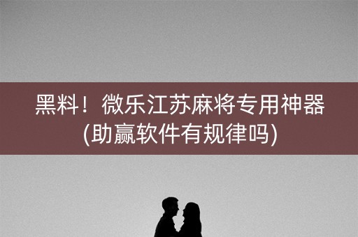 黑料！微乐江苏麻将专用神器(助赢软件有规律吗)