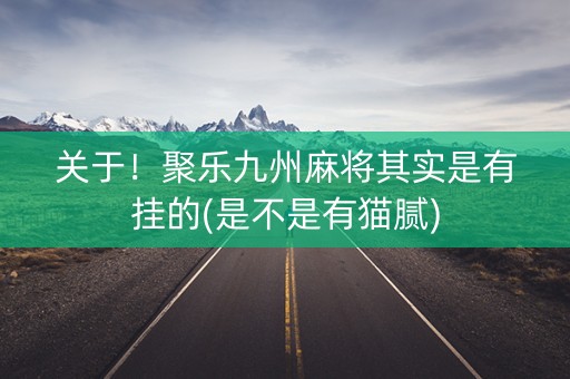 关于！聚乐九州麻将其实是有挂的(是不是有猫腻)