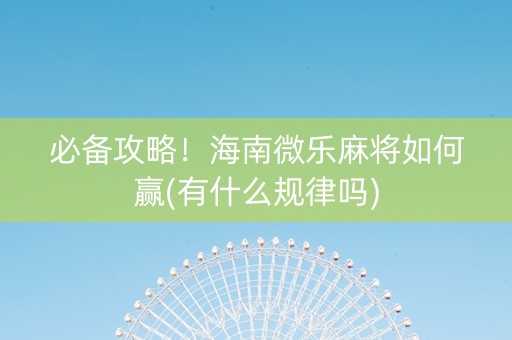 必备攻略！海南微乐麻将如何赢(有什么规律吗)