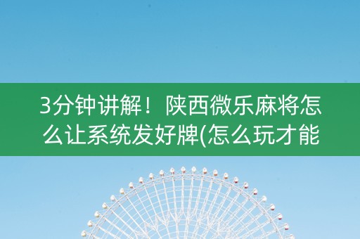 3分钟讲解！陕西微乐麻将怎么让系统发好牌(怎么玩才能赢)