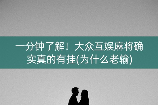 一分钟了解！大众互娱麻将确实真的有挂(为什么老输)