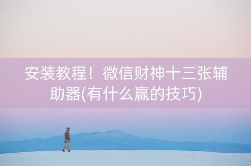 安装教程！微信财神十三张辅助器(有什么赢的技巧)