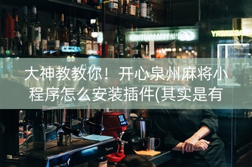 大神教教你！开心泉州麻将小程序怎么安装插件(其实是有挂的)