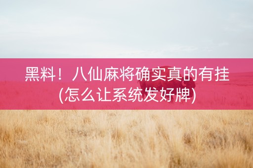 黑料！八仙麻将确实真的有挂(怎么让系统发好牌)