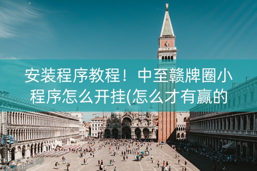 安装程序教程！中至赣牌圈小程序怎么开挂(怎么才有赢的几率)