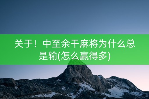 关于！中至余干麻将为什么总是输(怎么赢得多)