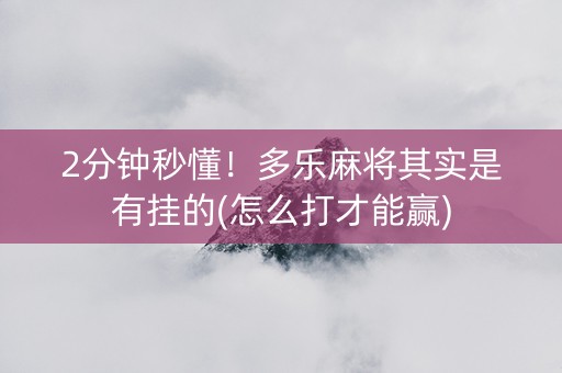 2分钟秒懂！多乐麻将其实是有挂的(怎么打才能赢)
