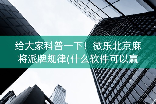 给大家科普一下！微乐北京麻将派牌规律(什么软件可以赢)
