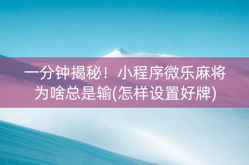 一分钟揭秘！小程序微乐麻将为啥总是输(怎样设置好牌)