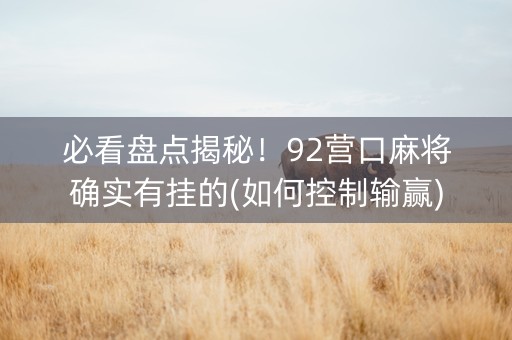 必看盘点揭秘！92营口麻将确实有挂的(如何控制输赢)