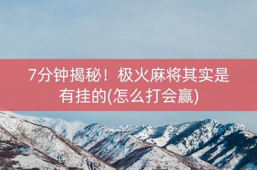 7分钟揭秘！极火麻将其实是有挂的(怎么打会赢)
