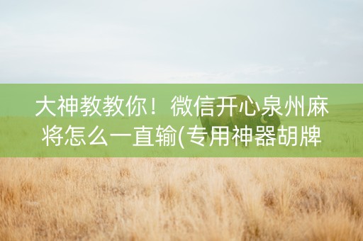 大神教教你！微信开心泉州麻将怎么一直输(专用神器胡牌技巧)