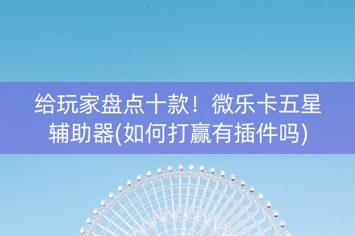 给玩家盘点十款！微乐卡五星辅助器(如何打赢有插件吗)