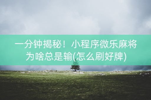 一分钟揭秘！小程序微乐麻将为啥总是输(怎么刷好牌)
