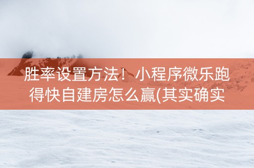 胜率设置方法！小程序微乐跑得快自建房怎么赢(其实确实有挂)