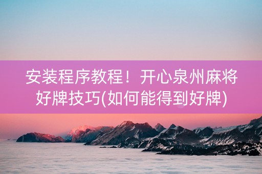 安装程序教程！开心泉州麻将好牌技巧(如何能得到好牌)