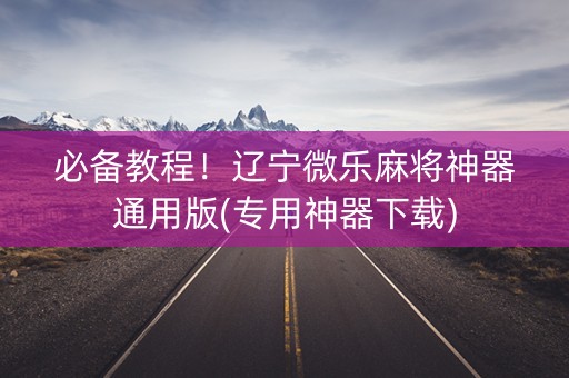 必备教程！辽宁微乐麻将神器通用版(专用神器下载)