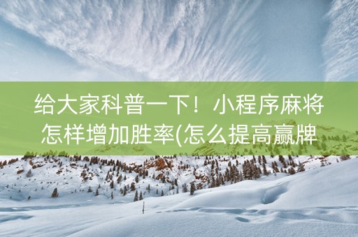 给大家科普一下！小程序麻将怎样增加胜率(怎么提高赢牌率)
