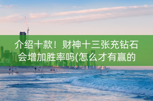 介绍十款！财神十三张充钻石会增加胜率吗(怎么才有赢的几率)