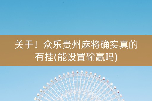 关于！众乐贵州麻将确实真的有挂(能设置输赢吗)