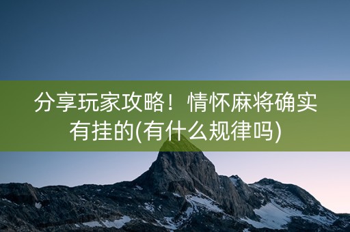 分享玩家攻略！情怀麻将确实有挂的(有什么规律吗)