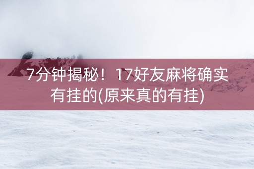 7分钟揭秘！17好友麻将确实有挂的(原来真的有挂)