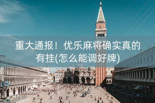 重大通报！优乐麻将确实真的有挂(怎么能调好牌)