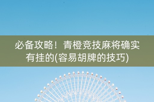 必备攻略！青橙竞技麻将确实有挂的(容易胡牌的技巧)