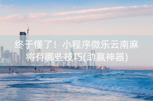 终于懂了！小程序微乐云南麻将有哪些技巧(助赢神器)