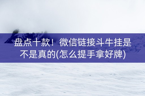 盘点十款！微信链接斗牛挂是不是真的(怎么提手拿好牌)