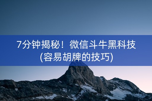 7分钟揭秘！微信斗牛黑科技(容易胡牌的技巧)