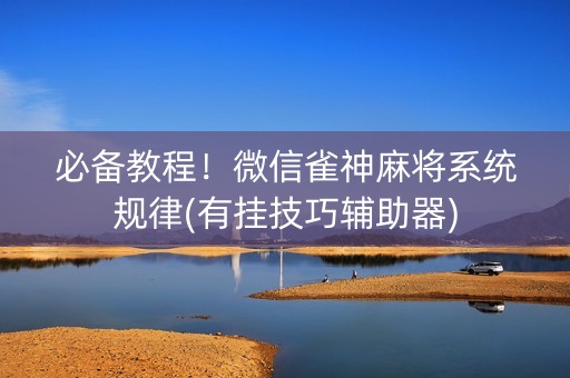 必备教程！微信雀神麻将系统规律(有挂技巧辅助器)