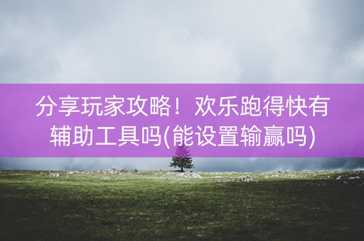 分享玩家攻略！欢乐跑得快有辅助工具吗(能设置输赢吗)