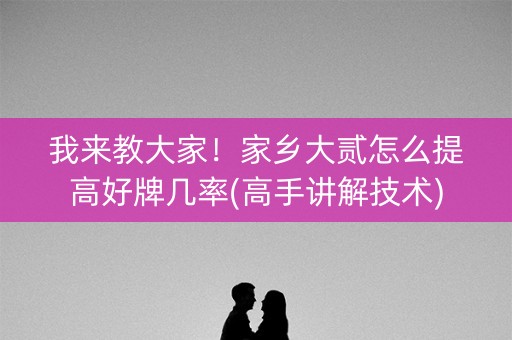我来教大家！家乡大贰怎么提高好牌几率(高手讲解技术)